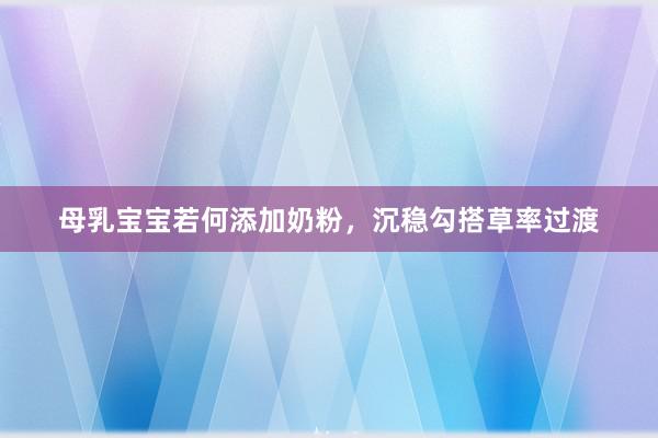 母乳宝宝若何添加奶粉，沉稳勾搭草率过渡