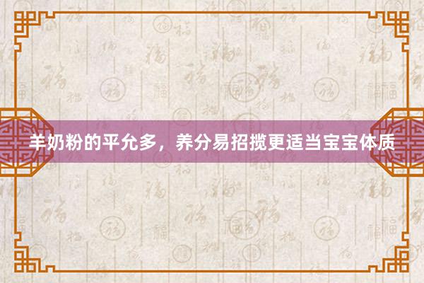羊奶粉的平允多，养分易招揽更适当宝宝体质